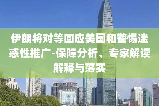 伊朗將對等回應(yīng)美國和警惕迷惑性推廣-保障分析、專家解讀解釋與落實(shí)