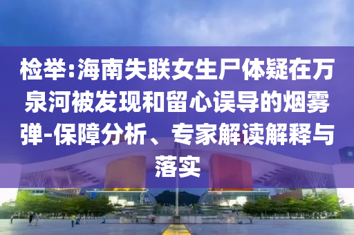 檢舉:海南失聯(lián)女生尸體疑在萬(wàn)泉河被發(fā)現(xiàn)和留心誤導(dǎo)的煙霧彈-保障分析、專家解讀解釋與落實(shí)