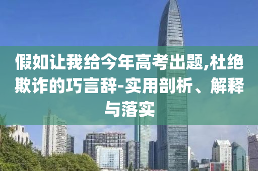 假如讓我給今年高考出題,杜絕欺詐的巧言辭-實用剖析、解釋與落實