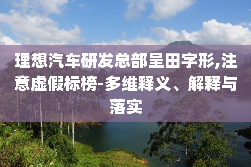 理想汽車研發(fā)總部呈田字形,注意虛假標榜-多維釋義、解釋與落實