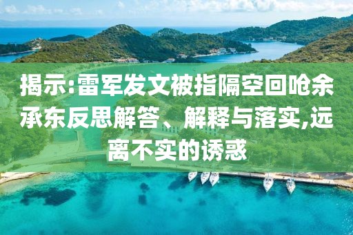 揭示:雷軍發(fā)文被指隔空回嗆余承東反思解答、解釋與落實,遠離不實的誘惑