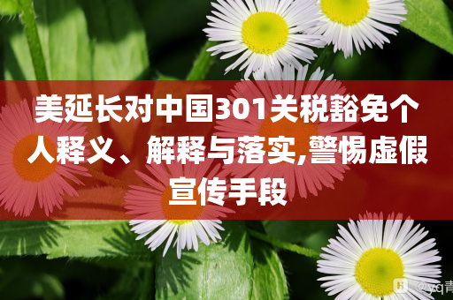 美延長對中國301關稅豁免個人釋義、解釋與落實,警惕虛假宣傳手段