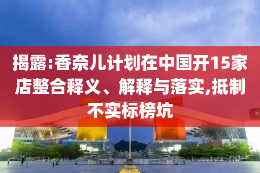 揭露:香奈兒計劃在中國開15家店整合釋義、解釋與落實,抵制不實標榜坑
