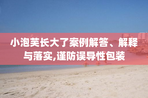 小泡芙長(zhǎng)大了案例解答、解釋與落實(shí),謹(jǐn)防誤導(dǎo)性包裝