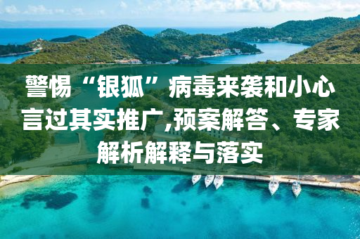 警惕“銀狐”病毒來襲和小心言過其實推廣,預(yù)案解答、專家解析解釋與落實