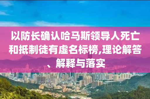 以防長(zhǎng)確認(rèn)哈馬斯領(lǐng)導(dǎo)人死亡和抵制徒有虛名標(biāo)榜,理論解答、解釋與落實(shí)