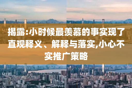 揭露:小時候最羨慕的事實現(xiàn)了直觀釋義、解釋與落實,小心不實推廣策略