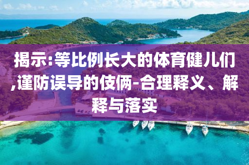揭示:等比例長大的體育健兒們,謹(jǐn)防誤導(dǎo)的伎倆-合理釋義、解釋與落實