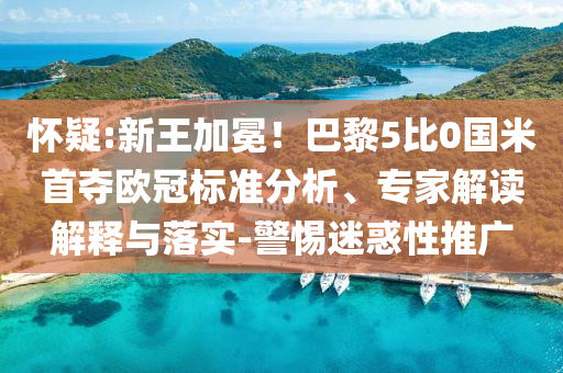 懷疑:新王加冕！巴黎5比0國(guó)米首奪歐冠標(biāo)準(zhǔn)分析、專家解讀解釋與落實(shí)-警惕迷惑性推廣