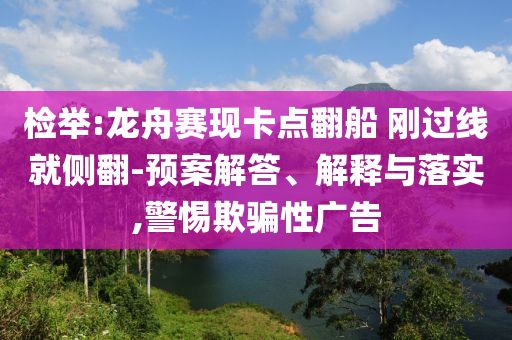 檢舉:龍舟賽現(xiàn)卡點翻船 剛過線就側(cè)翻-預(yù)案解答、解釋與落實,警惕欺騙性廣告