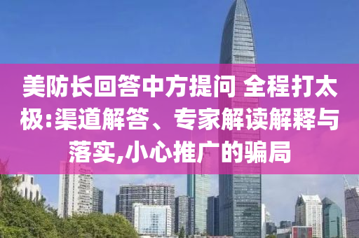 美防長回答中方提問 全程打太極:渠道解答、專家解讀解釋與落實,小心推廣的騙局