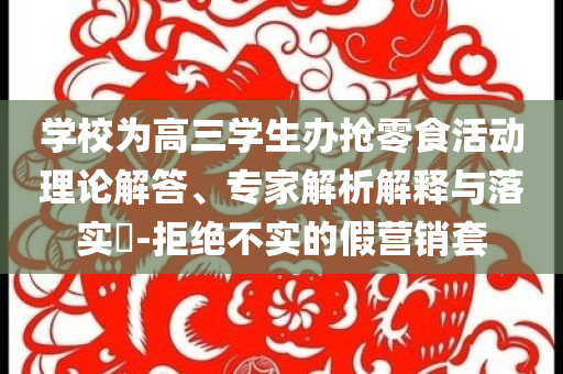 學(xué)校為高三學(xué)生辦搶零食活動(dòng)理論解答、專家解析解釋與落實(shí)?-拒絕不實(shí)的假營(yíng)銷套