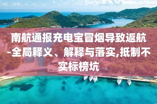 南航通報(bào)充電寶冒煙導(dǎo)致返航-全局釋義、解釋與落實(shí),抵制不實(shí)標(biāo)榜坑