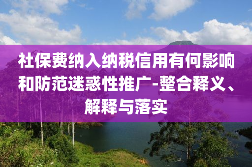 社保費(fèi)納入納稅信用有何影響和防范迷惑性推廣-整合釋義、解釋與落實(shí)
