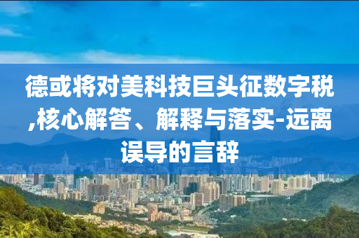 德或?qū)γ揽萍季揞^征數(shù)字稅,核心解答、解釋與落實-遠離誤導(dǎo)的言辭