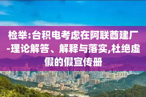 檢舉:臺積電考慮在阿聯(lián)酋建廠-理論解答、解釋與落實,杜絕虛假的假宣傳冊