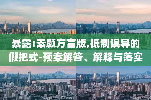 暴露:素顏方言版,抵制誤導的假把式-預案解答、解釋與落實