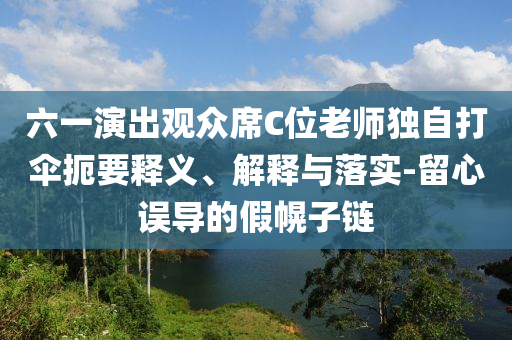 六一演出觀眾席C位老師獨(dú)自打傘扼要釋義、解釋與落實(shí)-留心誤導(dǎo)的假幌子鏈
