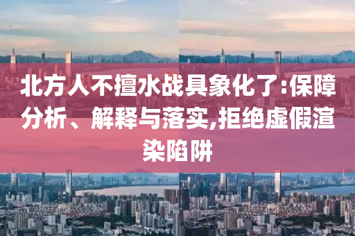 北方人不擅水戰(zhàn)具象化了:保障分析、解釋與落實,拒絕虛假渲染陷阱
