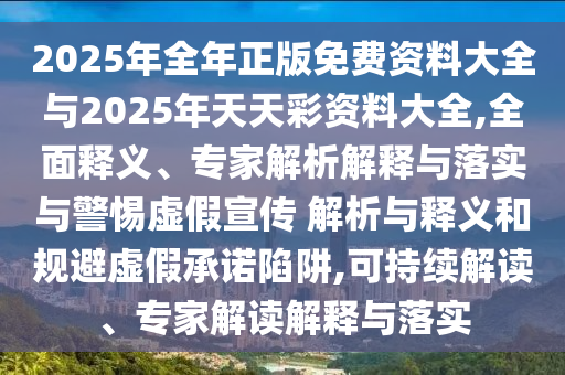 2025年全年正版免費資料大全與2025年天天彩資料大全,全面釋義、專家解析解釋與落實與警惕虛假宣傳 解析與釋義和規(guī)避虛假承諾陷阱,可持續(xù)解讀、專家解讀解釋與落實