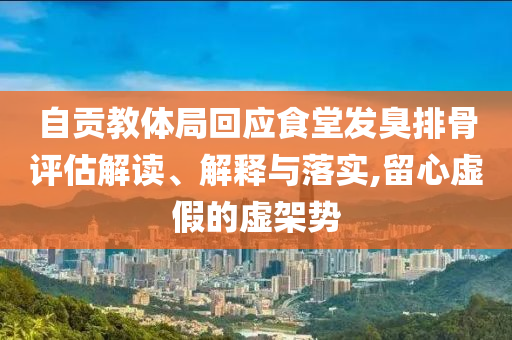 自貢教體局回應食堂發(fā)臭排骨評估解讀、解釋與落實,留心虛假的虛架勢
