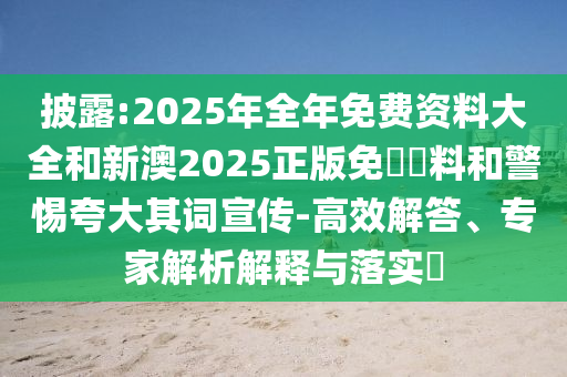 披露:2025年全年免費(fèi)資料大全和新澳2025正版免費(fèi)資料和警惕夸大其詞宣傳-高效解答、專家解析解釋與落實(shí)?