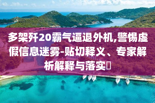 多架殲20霸氣逼退外機(jī),警惕虛假信息迷霧-貼切釋義、專家解析解釋與落實(shí)?