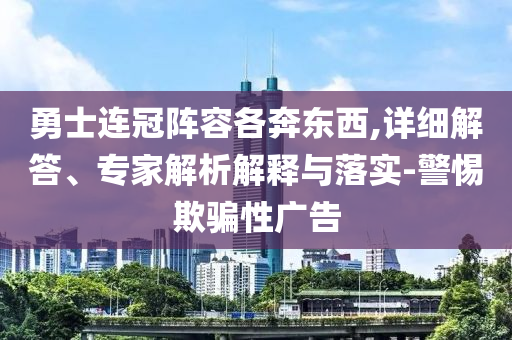 勇士連冠陣容各奔東西,詳細(xì)解答、專家解析解釋與落實(shí)-警惕欺騙性廣告