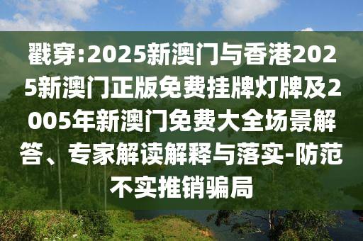 戳穿:2025新澳門與香港2025新澳門正版免費(fèi)掛牌燈牌及2005年新澳門免費(fèi)大全場景解答、專家解讀解釋與落實(shí)-防范不實(shí)推銷騙局