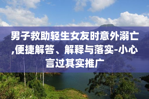 男子救助輕生女友時意外溺亡,便捷解答、解釋與落實-小心言過其實推廣