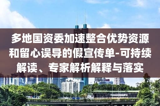 多地國資委加速整合優(yōu)勢(shì)資源和留心誤導(dǎo)的假宣傳單-可持續(xù)解讀、專家解析解釋與落實(shí)