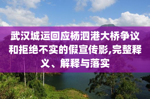 武漢城運回應楊泗港大橋爭議和拒絕不實的假宣傳影,完整釋義、解釋與落實