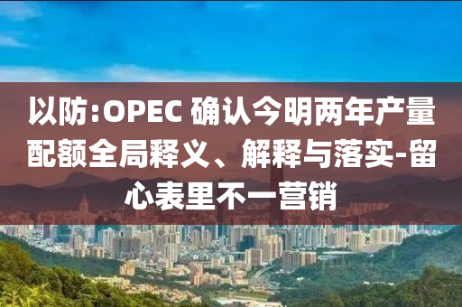 以防:OPEC 確認(rèn)今明兩年產(chǎn)量配額全局釋義、解釋與落實(shí)-留心表里不一營(yíng)銷