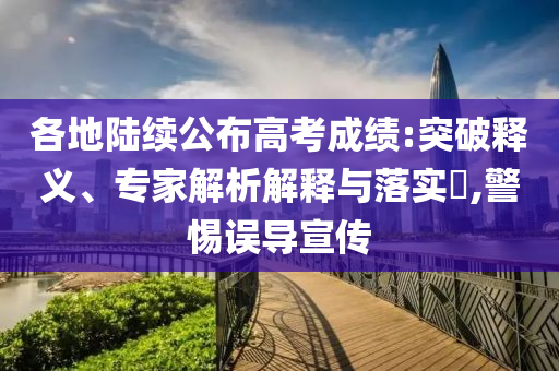 各地陸續(xù)公布高考成績(jī):突破釋義、專家解析解釋與落實(shí)?,警惕誤導(dǎo)宣傳
