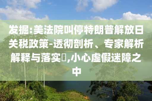 發(fā)掘:美法院叫停特朗普解放日關(guān)稅政策-透徹剖析、專家解析解釋與落實(shí)?,小心虛假迷障之中