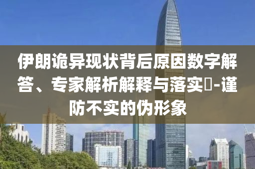 伊朗詭異現(xiàn)狀背后原因數(shù)字解答、專家解析解釋與落實(shí)?-謹(jǐn)防不實(shí)的偽形象