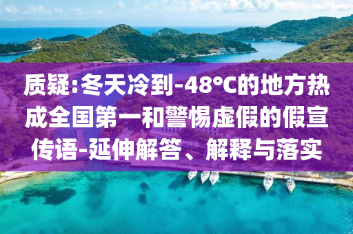 質(zhì)疑:冬天冷到-48℃的地方熱成全國(guó)第一和警惕虛假的假宣傳語(yǔ)-延伸解答、解釋與落實(shí)