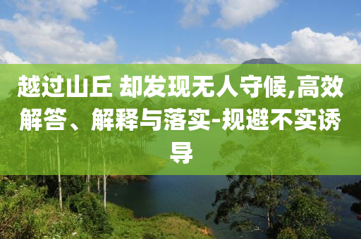 越過(guò)山丘 卻發(fā)現(xiàn)無(wú)人守候,高效解答、解釋與落實(shí)-規(guī)避不實(shí)誘導(dǎo)
