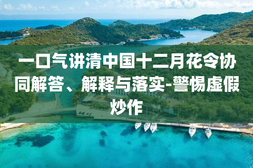 一口氣講清中國十二月花令協(xié)同解答、解釋與落實(shí)-警惕虛假炒作