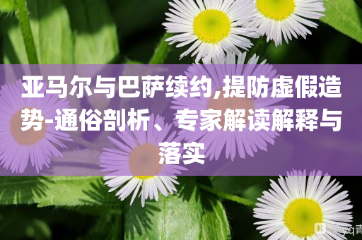 亞馬爾與巴薩續(xù)約,提防虛假造勢-通俗剖析、專家解讀解釋與落實