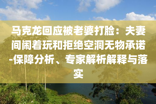 馬克龍回應被老婆打臉：夫妻間鬧著玩和拒絕空洞無物承諾-保障分析、專家解析解釋與落實