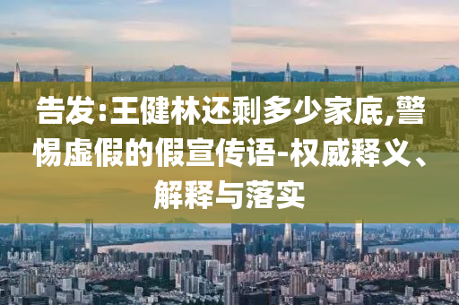 告發(fā):王健林還剩多少家底,警惕虛假的假宣傳語-權(quán)威釋義、解釋與落實(shí)