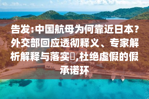 告發(fā):中國航母為何靠近日本？外交部回應(yīng)透徹釋義、專家解析解釋與落實(shí)?,杜絕虛假的假承諾環(huán)