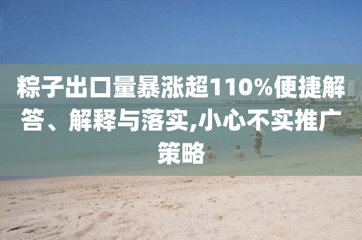 粽子出口量暴漲超110%便捷解答、解釋與落實,小心不實推廣策略