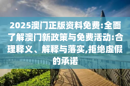 2025澳門(mén)正版資料免費(fèi):全面了解澳門(mén)新政策與免費(fèi)活動(dòng):合理釋義、解釋與落實(shí),拒絕虛假的承諾