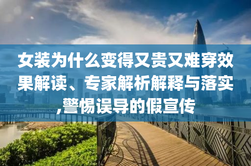 女裝為什么變得又貴又難穿效果解讀、專家解析解釋與落實,警惕誤導的假宣傳