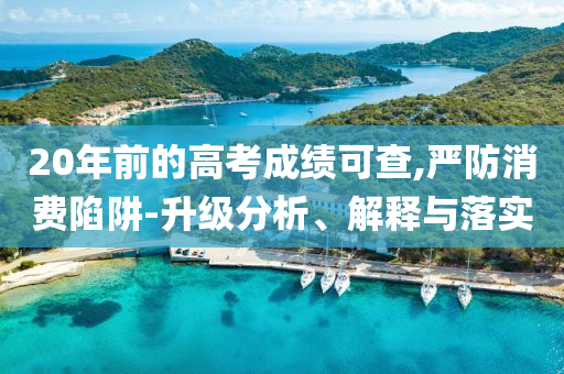 20年前的高考成績可查,嚴防消費陷阱-升級分析、解釋與落實
