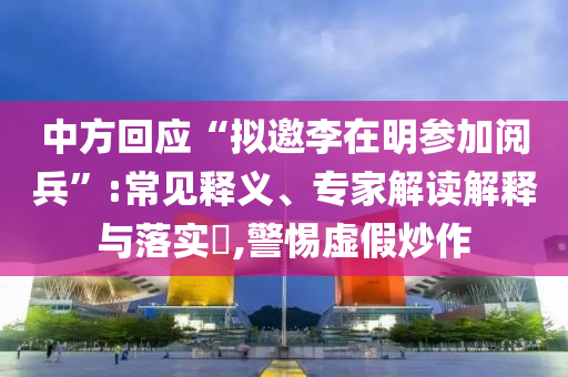 中方回應(yīng)“擬邀李在明參加閱兵”:常見(jiàn)釋義、專(zhuān)家解讀解釋與落實(shí)?,警惕虛假炒作