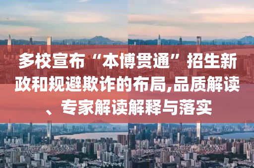 多校宣布“本博貫通”招生新政和規(guī)避欺詐的布局,品質(zhì)解讀、專(zhuān)家解讀解釋與落實(shí)