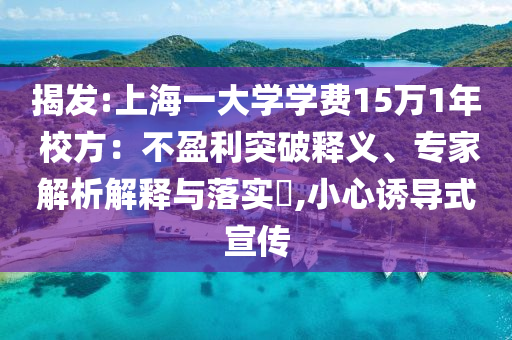 揭發(fā):上海一大學學費15萬1年 校方：不盈利突破釋義、專家解析解釋與落實?,小心誘導式宣傳
